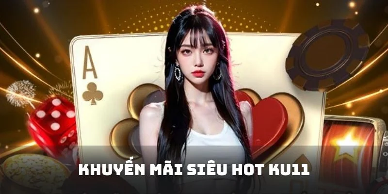 Khuyến Mãi Siêu Hot Ku11 - Trải Nghiệm Ưu Đãi Mới 2025