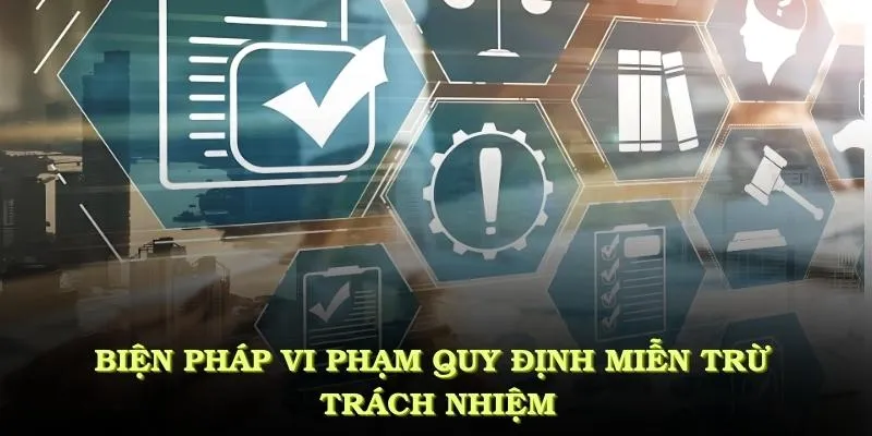 Biện pháp áp dụng cho ai vi phạm quy định miễn trừ trách nhiệm cần được hiểu rõ