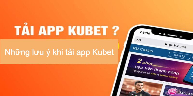 Khi tải app Kubet cần lưu ý những vấn đề gì?