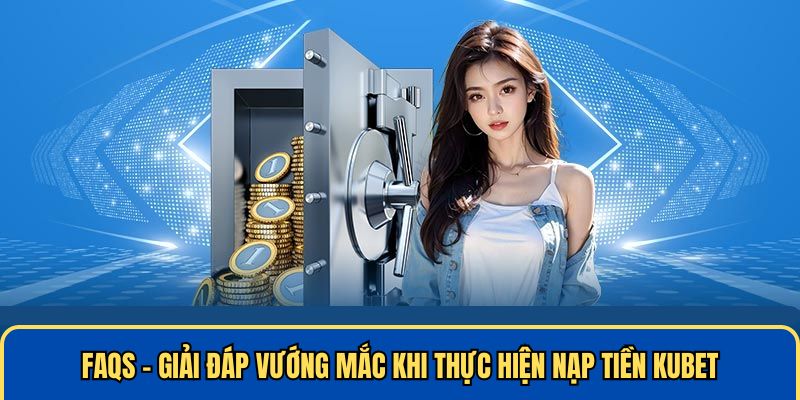 Giải đáp vướng mắc khi thực hiện nạp tiền KUBET