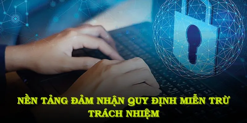 Nền tảng đảm nhận theo quy định miễn trừ trách nhiệm, đảm bảo quyền lợi