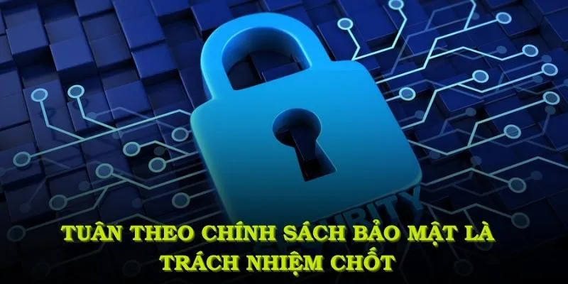 Tuân theo chính sách bảo mật là trách nhiệm chốt của mọi thành viên