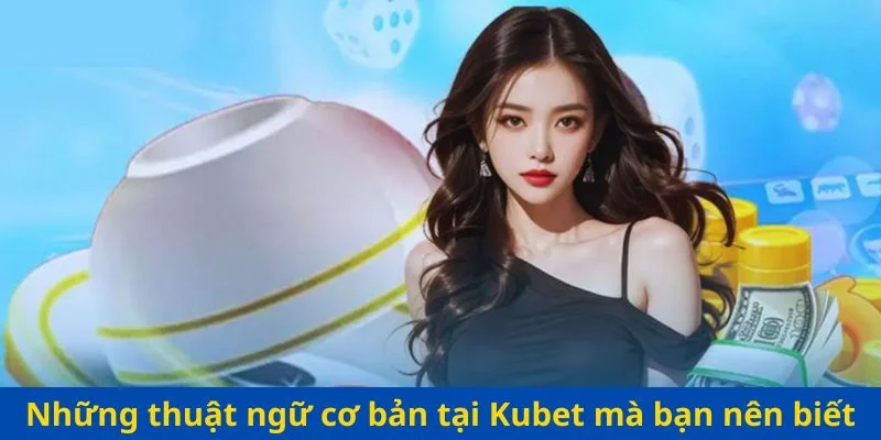 Những thuật ngữ cơ bản tại xóc đĩa Kubet mà bạn nên biết