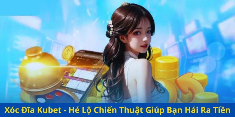 Xóc Đĩa Kubet - Hé Lộ Chiến Thuật Giúp Bạn Hái Ra Tiền